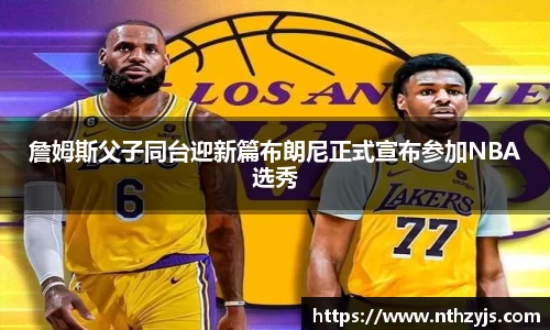 詹姆斯父子同台迎新篇布朗尼正式宣布参加NBA选秀